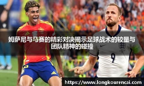 zoty中欧姆萨尼与马赛的精彩对决揭示足球战术的较量与团队精神的碰撞